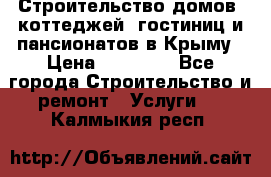 Строительство домов, коттеджей, гостиниц и пансионатов в Крыму › Цена ­ 35 000 - Все города Строительство и ремонт » Услуги   . Калмыкия респ.